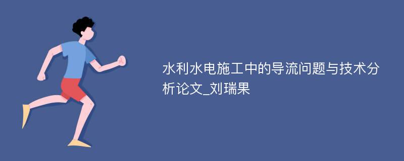 水利水电施工中的导流问题与技术分析论文_刘瑞果