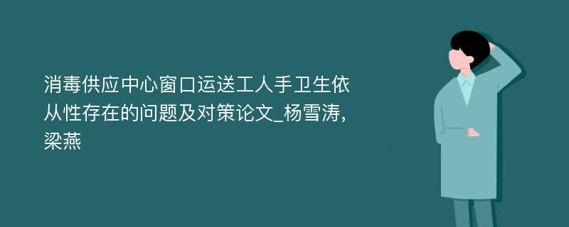 消毒供应中心窗口运送工人手卫生依从性存在的问题及对策论文_杨雪涛,梁燕