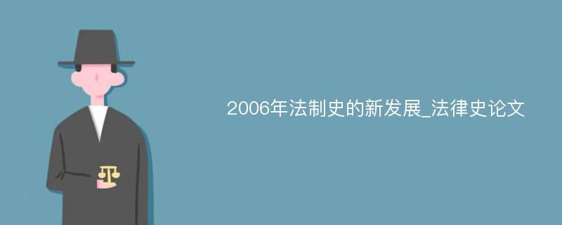 2006年法制史的新发展_法律史论文