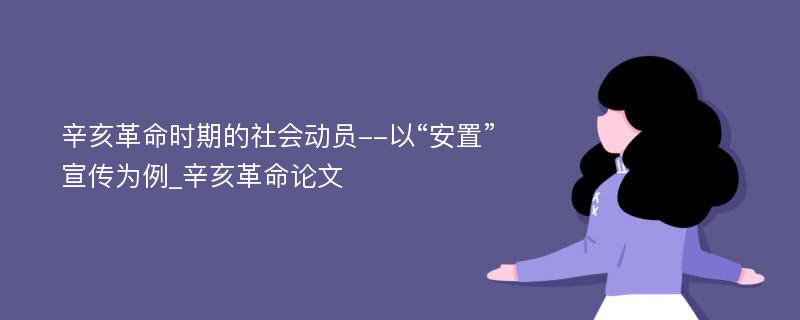 辛亥革命时期的社会动员--以“安置”宣传为例_辛亥革命论文