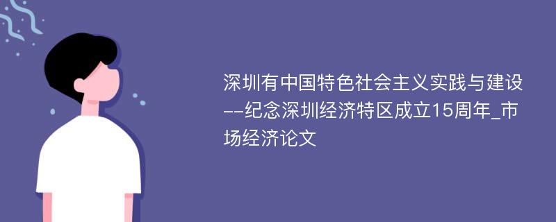 深圳有中国特色社会主义实践与建设--纪念深圳经济特区成立15周年_市场经济论文