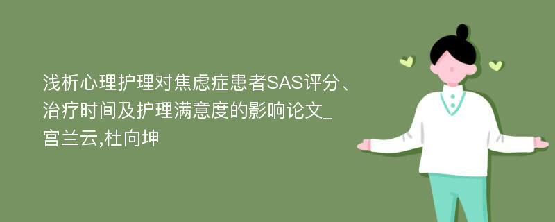 浅析心理护理对焦虑症患者SAS评分、治疗时间及护理满意度的影响论文_宫兰云,杜向坤