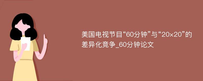 美国电视节目“60分钟”与“20×20”的差异化竞争_60分钟论文