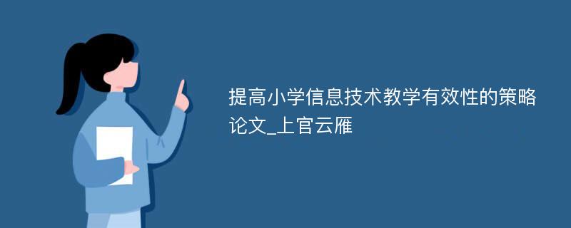 提高小学信息技术教学有效性的策略论文_上官云雁