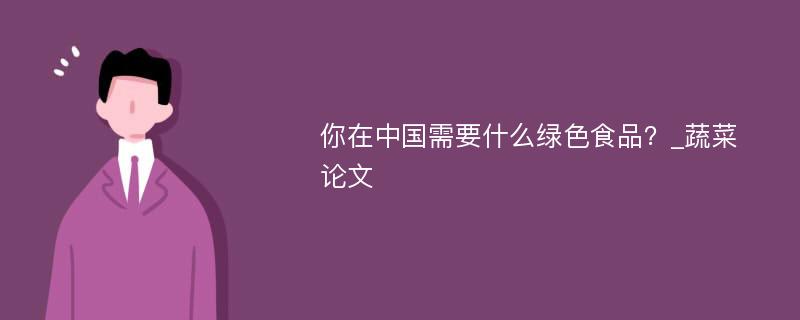 你在中国需要什么绿色食品？_蔬菜论文