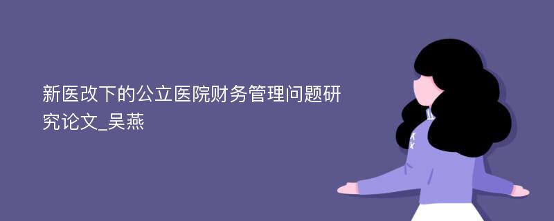 新医改下的公立医院财务管理问题研究论文_吴燕