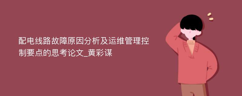 配电线路故障原因分析及运维管理控制要点的思考论文_黄彩谋