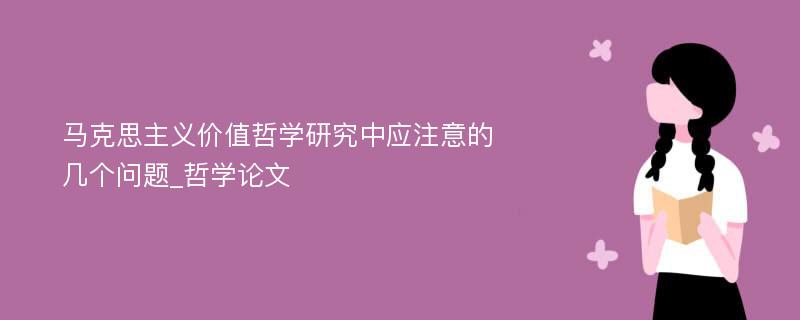 马克思主义价值哲学研究中应注意的几个问题_哲学论文