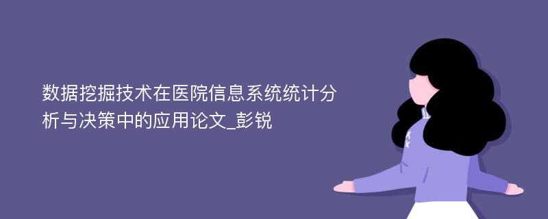 数据挖掘技术在医院信息系统统计分析与决策中的应用论文_彭锐