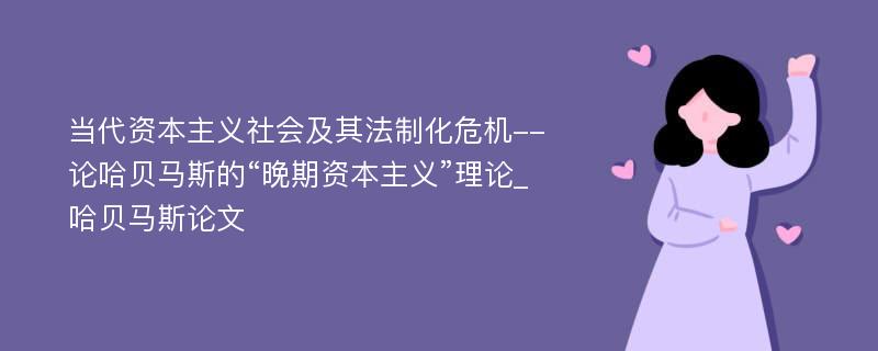 当代资本主义社会及其法制化危机--论哈贝马斯的“晚期资本主义”理论_哈贝马斯论文