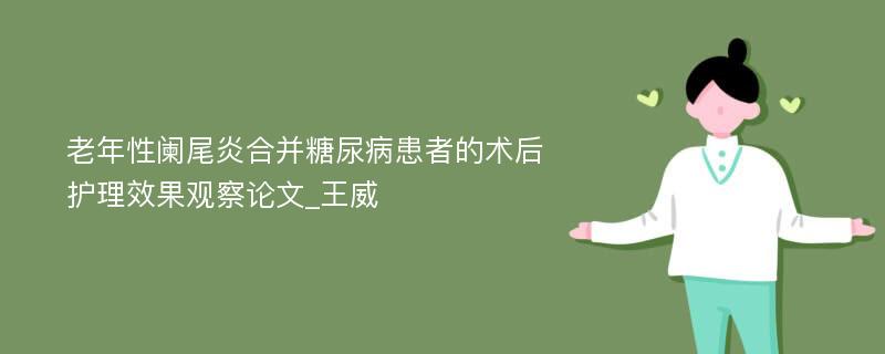 老年性阑尾炎合并糖尿病患者的术后护理效果观察论文_王威