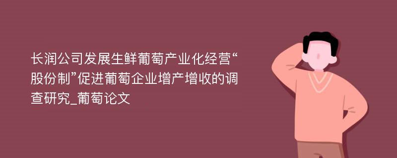 长润公司发展生鲜葡萄产业化经营“股份制”促进葡萄企业增产增收的调查研究_葡萄论文