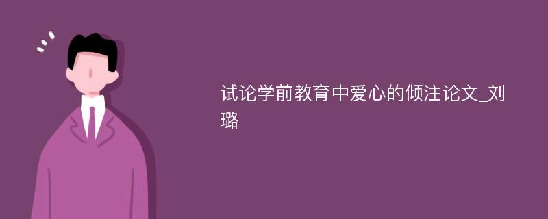 试论学前教育中爱心的倾注论文_刘璐