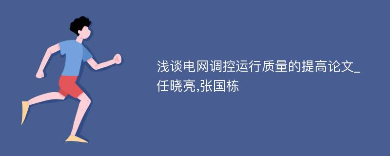 浅谈电网调控运行质量的提高论文_任晓亮,张国栋