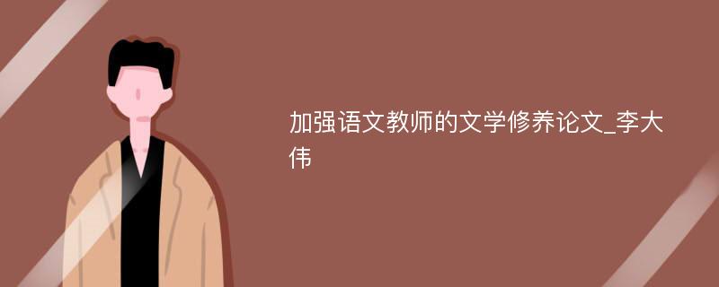 加强语文教师的文学修养论文_李大伟