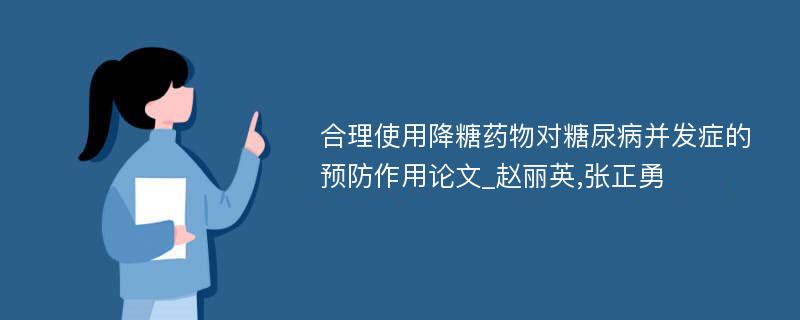 合理使用降糖药物对糖尿病并发症的预防作用论文_赵丽英,张正勇