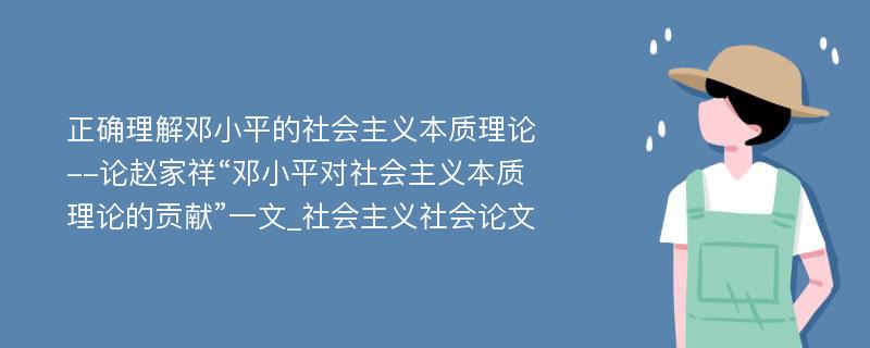 正确理解邓小平的社会主义本质理论--论赵家祥“邓小平对社会主义本质理论的贡献”一文_社会主义社会论文