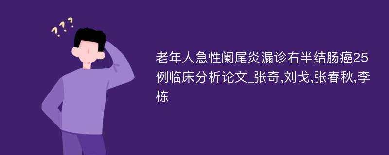 老年人急性阑尾炎漏诊右半结肠癌25例临床分析论文_张奇,刘戈,张春秋,李栋