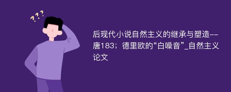 后现代小说自然主义的继承与塑造--唐183；德里欧的“白噪音”_自然主义论文