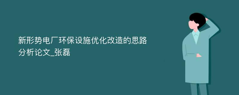 新形势电厂环保设施优化改造的思路分析论文_张磊