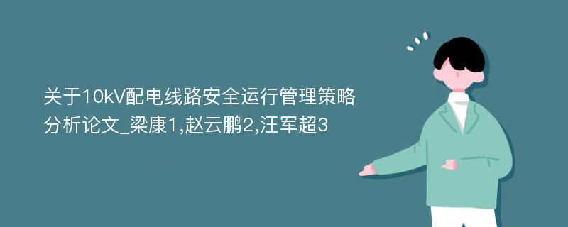 关于10kV配电线路安全运行管理策略分析论文_梁康1,赵云鹏2,汪军超3