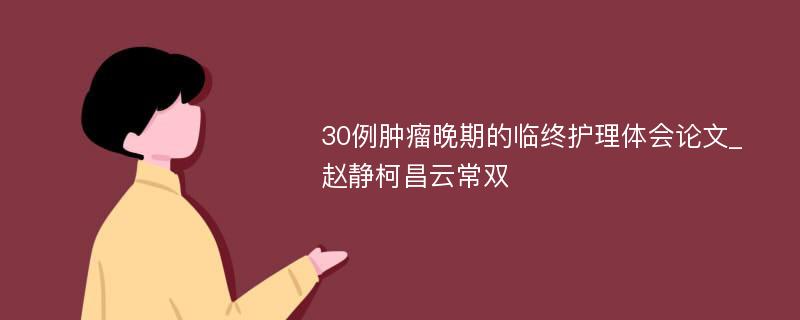 30例肿瘤晚期的临终护理体会论文_赵静柯昌云常双