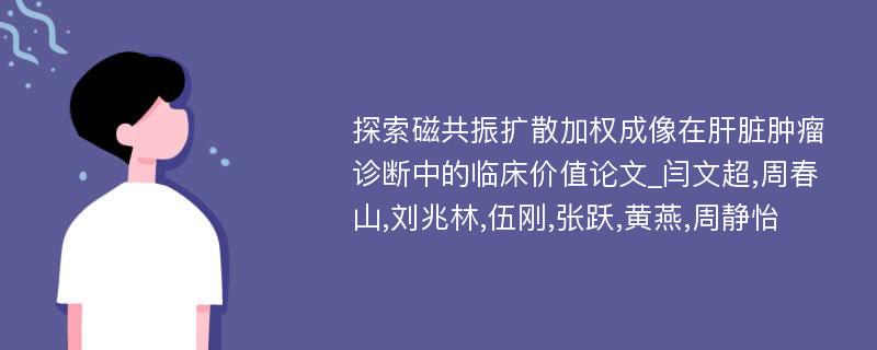 探索磁共振扩散加权成像在肝脏肿瘤诊断中的临床价值论文_闫文超,周春山,刘兆林,伍刚,张跃,黄燕,周静怡