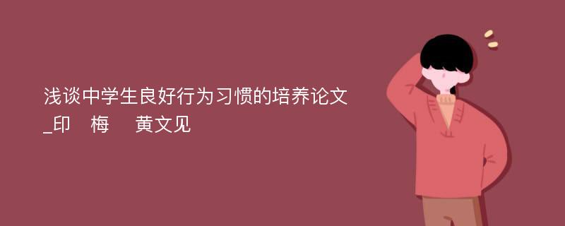 浅谈中学生良好行为习惯的培养论文_印　梅　 黄文见