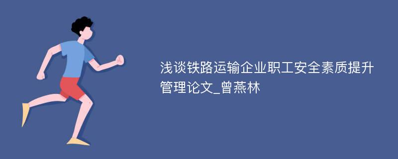 浅谈铁路运输企业职工安全素质提升管理论文_曾燕林