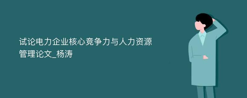 试论电力企业核心竞争力与人力资源管理论文_杨涛