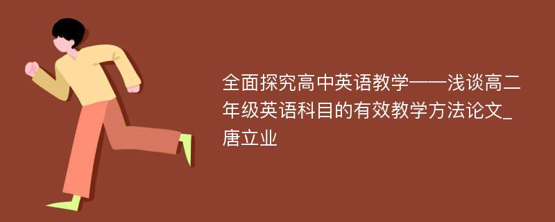 全面探究高中英语教学——浅谈高二年级英语科目的有效教学方法论文_唐立业