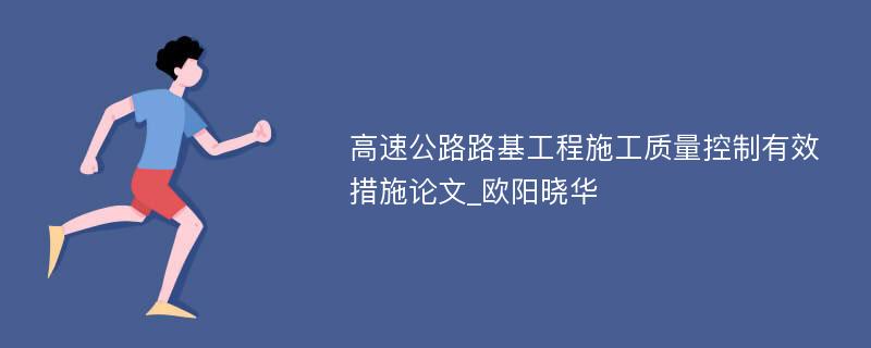 高速公路路基工程施工质量控制有效措施论文_欧阳晓华