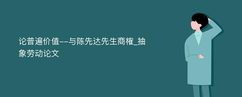 论普遍价值--与陈先达先生商榷_抽象劳动论文