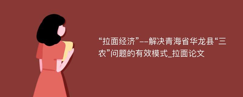 “拉面经济”--解决青海省华龙县“三农”问题的有效模式_拉面论文