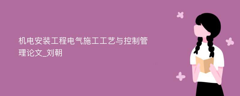 机电安装工程电气施工工艺与控制管理论文_刘朝