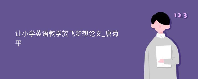 让小学英语教学放飞梦想论文_唐菊平