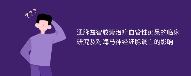 通脉益智胶囊治疗血管性痴呆的临床研究及对海马神经细胞调亡的影响