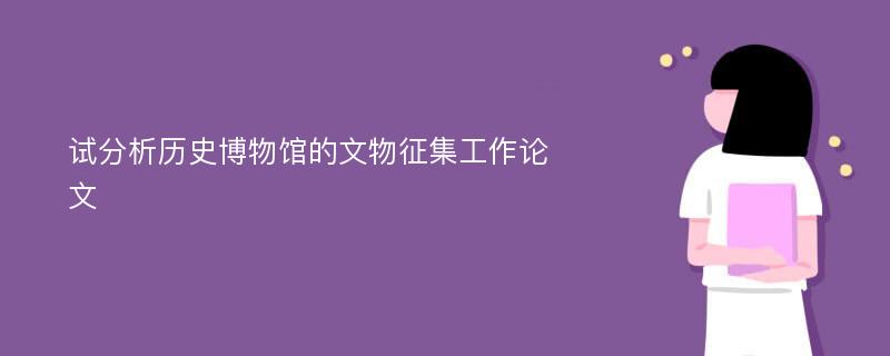 试分析历史博物馆的文物征集工作论文