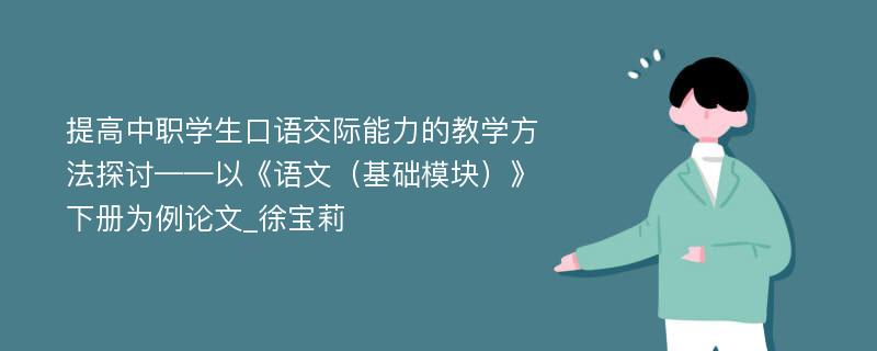 提高中职学生口语交际能力的教学方法探讨——以《语文（基础模块）》下册为例论文_徐宝莉