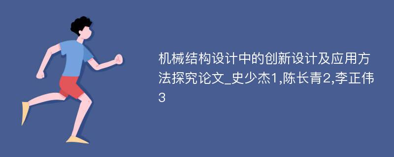 机械结构设计中的创新设计及应用方法探究论文_史少杰1,陈长青2,李正伟3