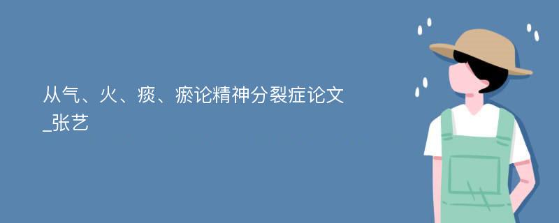 从气、火、痰、瘀论精神分裂症论文_张艺