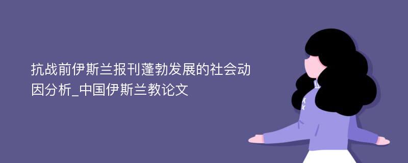 抗战前伊斯兰报刊蓬勃发展的社会动因分析_中国伊斯兰教论文