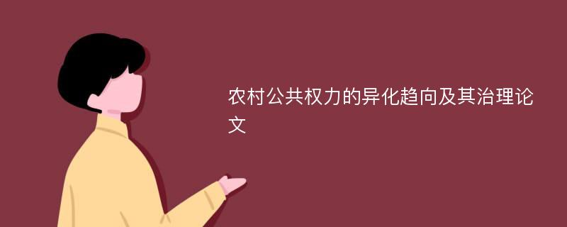 农村公共权力的异化趋向及其治理论文