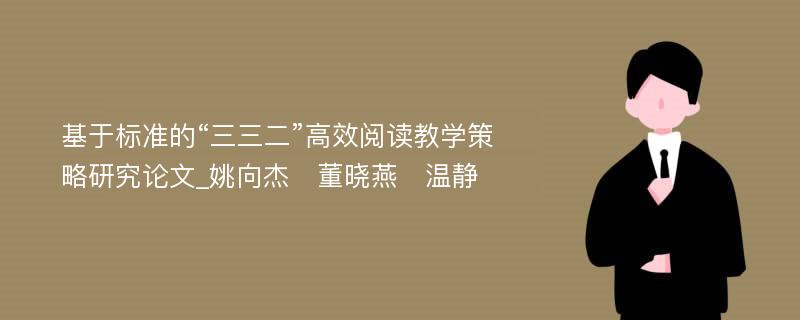 基于标准的“三三二”高效阅读教学策略研究论文_姚向杰　董晓燕　温静