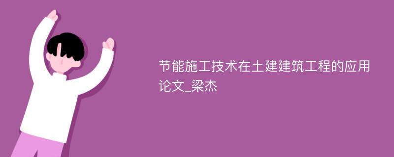 节能施工技术在土建建筑工程的应用论文_梁杰