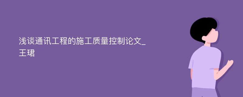 浅谈通讯工程的施工质量控制论文_王珺