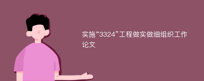 实施“3324”工程做实做细组织工作论文