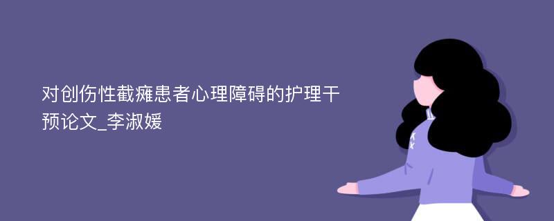 对创伤性截瘫患者心理障碍的护理干预论文_李淑媛