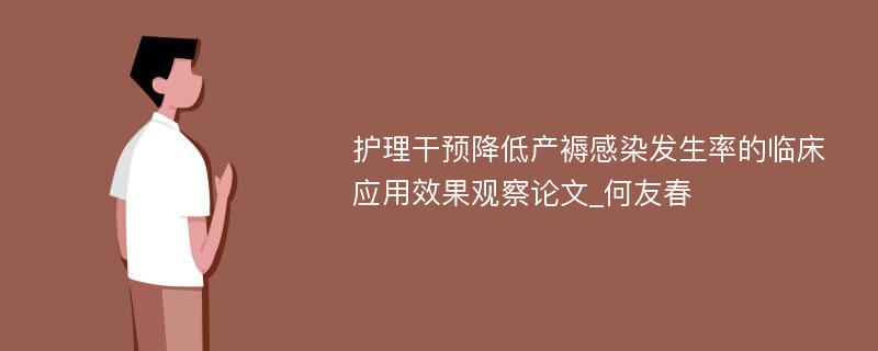 护理干预降低产褥感染发生率的临床应用效果观察论文_何友春