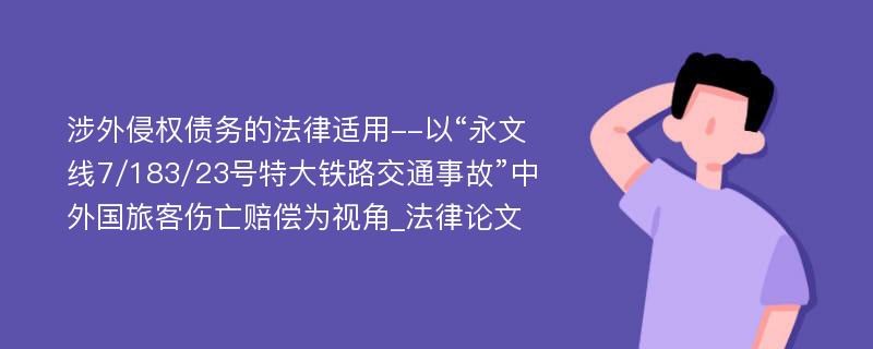 涉外侵权债务的法律适用--以“永文线7/183/23号特大铁路交通事故”中外国旅客伤亡赔偿为视角_法律论文